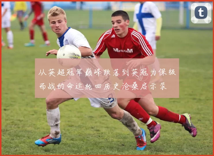 从英超冠军巅峰跌落到英冠为保级而战的命运轮回历史沧桑启示录